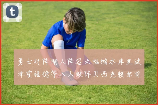 勇士对阵湖人阵容大幅缩水库里波津霍福德等八人缺阵贝西克赖尔将出战