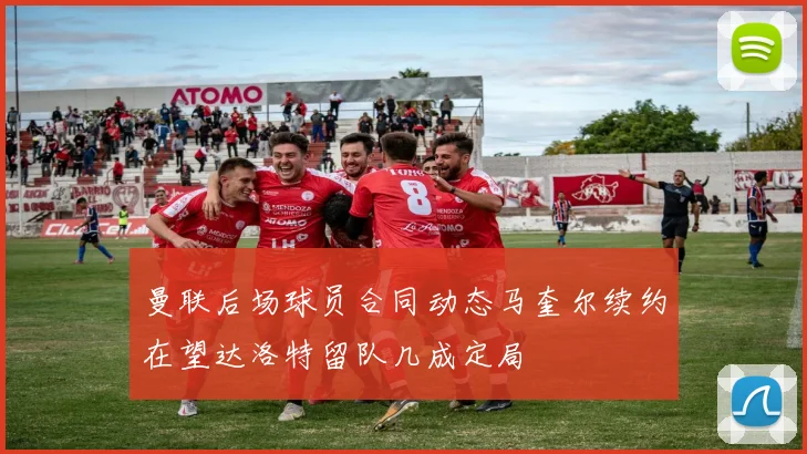 曼联后场球员合同动态马奎尔续约在望达洛特留队几成定局
