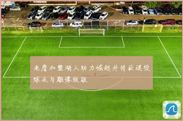 老詹加盟湖人助力崛起并将获退役球衣与雕像致敬