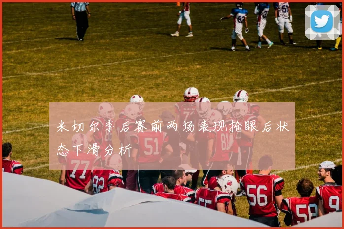 米切尔季后赛前两场表现抢眼后状态下滑分析