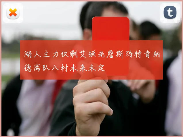 湖人主力仅剩艾顿老詹斯玛特肯纳德离队八村未来未定