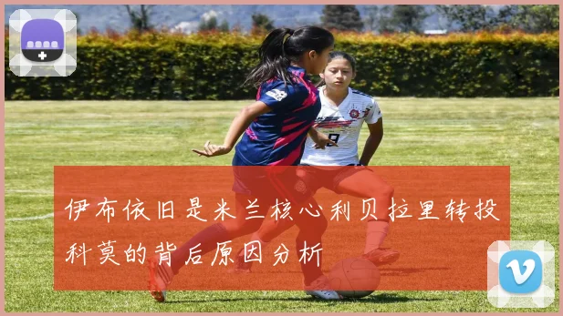 伊布依旧是米兰核心利贝拉里转投科莫的背后原因分析