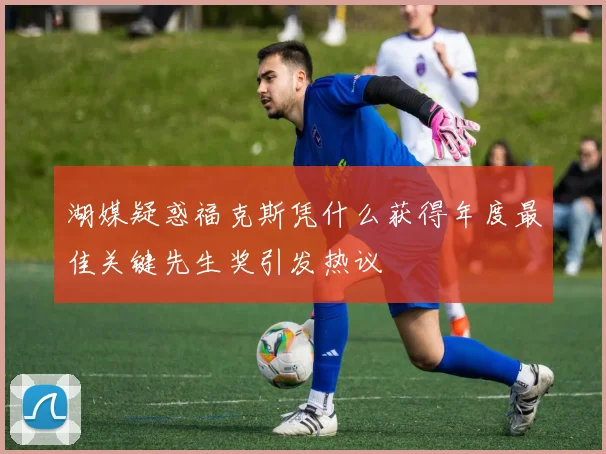 湖媒疑惑福克斯凭什么获得年度最佳关键先生奖引发热议