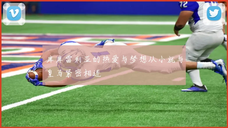 库库雷利亚的热爱与梦想从小就与皇马紧密相连