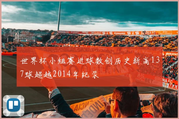 世界杯小组赛进球数创历史新高137球超越2014年纪录